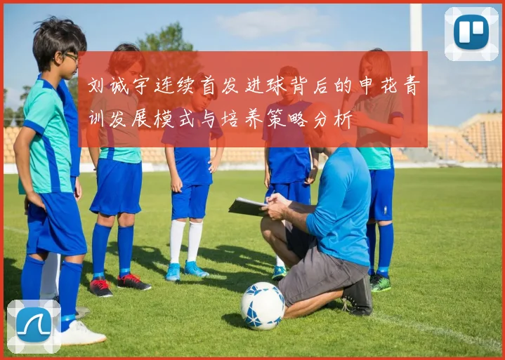 刘诚宇连续首发进球背后的申花青训发展模式与培养策略分析