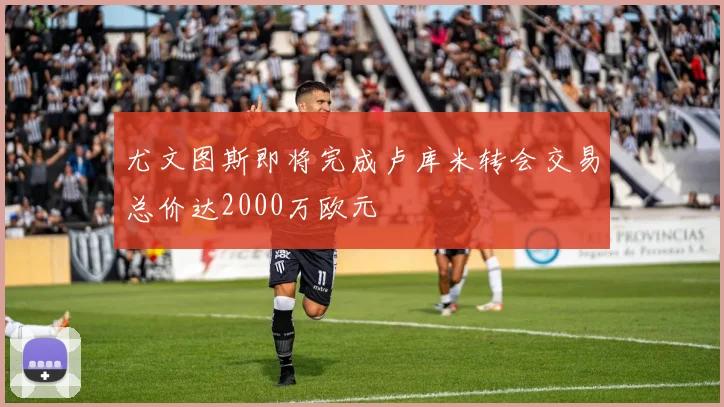 尤文图斯即将完成卢库米转会交易总价达2000万欧元