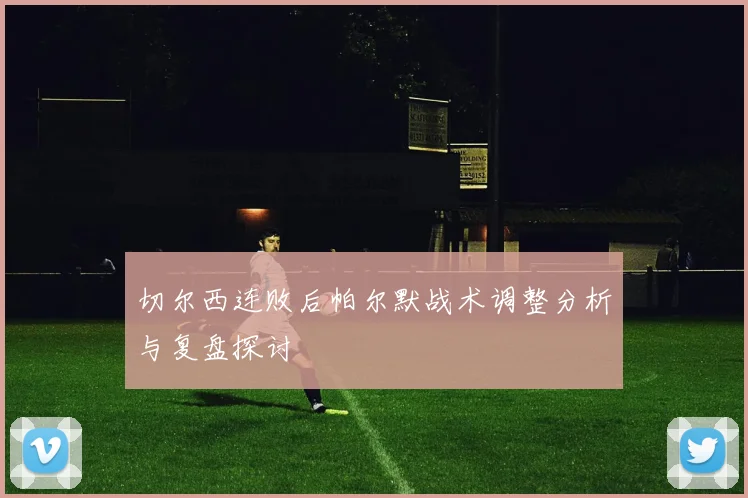 切尔西连败后帕尔默战术调整分析与复盘探讨